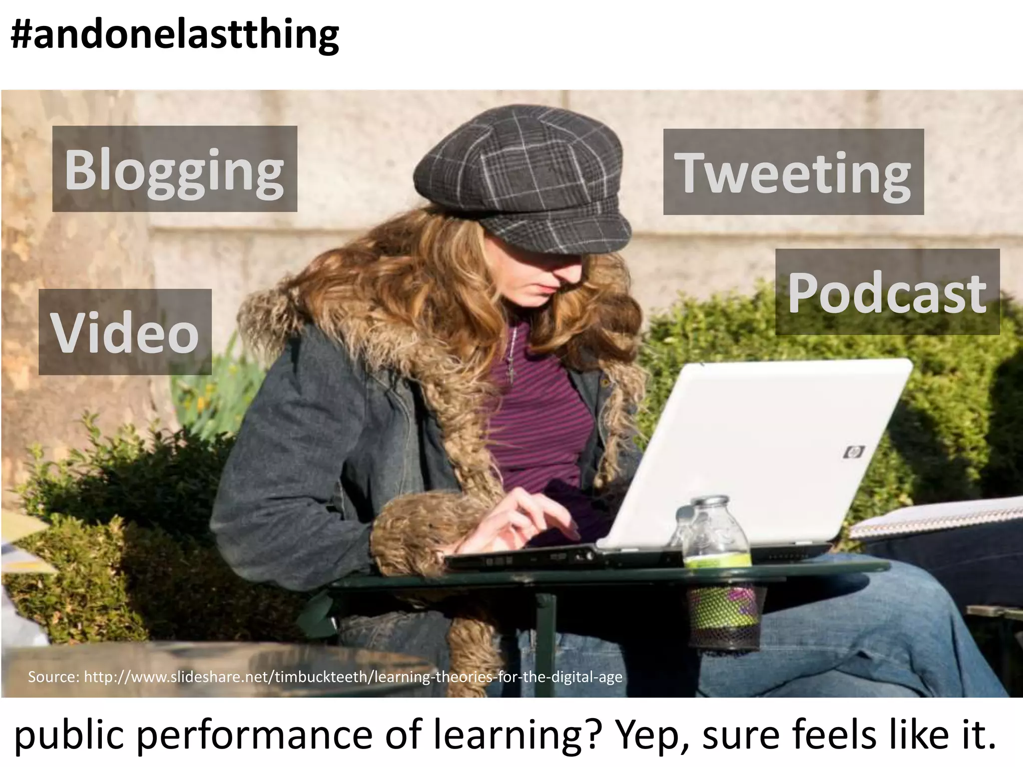 #andonelastthing

Blogging
Video

Tweeting
Podcast

Source: http://www.slideshare.net/timbuckteeth/learning-theories-for-the-digital-age

public performance of learning? Yep, sure feels like it.

 