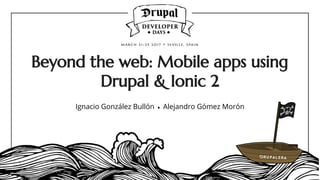 Beyond the web: Mobile apps using
Drupal & Ionic 2
Ignacio González Bullón ♦ Alejandro Gómez Morón
 