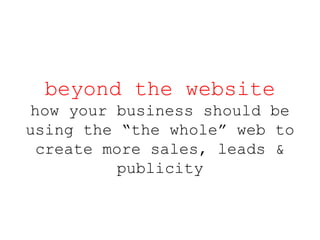 beyond the website how your business should be using the “the whole” web to create more sales, leads & publicity 