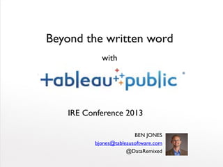 IRE Conference 2013
BEN JONES
bjones@tableausoftware.com
@DataRemixed
Beyond the written word
with
 