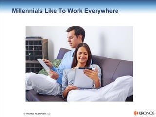 © KRONOS INCORPORATED 
Millennials Like To Work Everywhere  