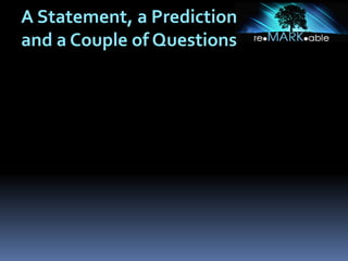 A Statement, a Prediction
and a Couple of Questions
 