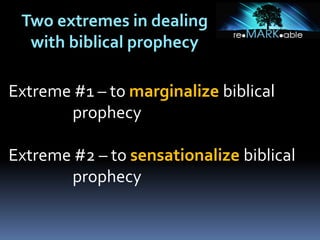 Two extremes in dealing
with biblical prophecy
Extreme #1 – to marginalize biblical
prophecy
Extreme #2 – to sensationalize biblical
prophecy
 
