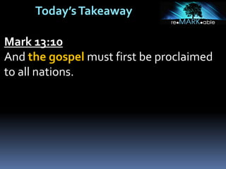 Today’sTakeaway
Mark 13:10
And the gospel must first be proclaimed
to all nations.
 