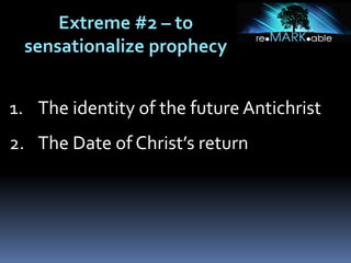 Extreme #2 – to
sensationalize prophecy
1. The identity of the future Antichrist
2. The Date of Christ’s return
 