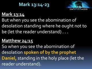 Mark 13:14-23
Mark 13:14
But when you see the abomination of
desolation standing where he ought not to
be (let the reader understand) . . .
Matthew 24:15
So when you see the abomination of
desolation spoken of by the prophet
Daniel, standing in the holy place (let the
reader understand).
 