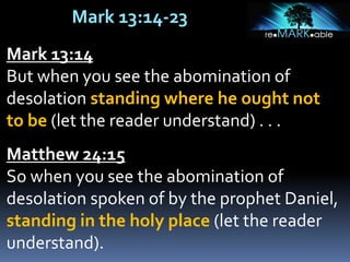 Mark 13:14-23
Mark 13:14
But when you see the abomination of
desolation standing where he ought not
to be (let the reader understand) . . .
Matthew 24:15
So when you see the abomination of
desolation spoken of by the prophet Daniel,
standing in the holy place (let the reader
understand).
 