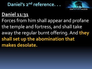 Daniel’s 2nd reference. . .
Daniel 11:31
Forces from him shall appear and profane
the temple and fortress, and shall take
away the regular burnt offering. And they
shall set up the abomination that
makes desolate.
 
