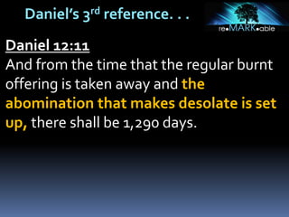 Daniel’s 3rd reference. . .
Daniel 12:11
And from the time that the regular burnt
offering is taken away and the
abomination that makes desolate is set
up, there shall be 1,290 days.
 