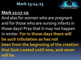 Mark 13:14-23
Mark 13:17-19
And alas for women who are pregnant
and for those who are nursing infants in
those days! Pray that it may not happen
in winter. For in those days there will
be such tribulation as has not
been from the beginning of the creation
that God created until now, and never
will be.
 