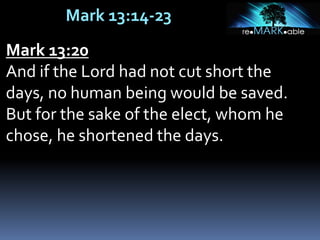 Mark 13:14-23
Mark 13:20
And if the Lord had not cut short the
days, no human being would be saved.
But for the sake of the elect, whom he
chose, he shortened the days.
 