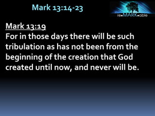 Mark 13:14-23
Mark 13:19
For in those days there will be such
tribulation as has not been from the
beginning of the creation that God
created until now, and never will be.
 