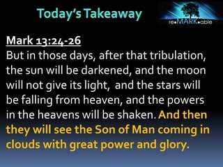 Mark 13:24-26
But in those days, after that tribulation,
the sun will be darkened, and the moon
will not give its light, and the stars will
be falling from heaven, and the powers
in the heavens will be shaken.And then
they will see the Son of Man coming in
clouds with great power and glory.
 
