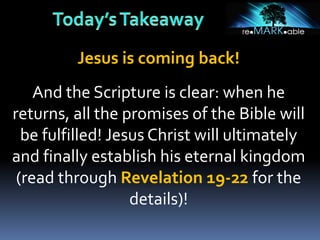 Jesus is coming back!
And the Scripture is clear: when he
returns, all the promises of the Bible will
be fulfilled! Jesus Christ will ultimately
and finally establish his eternal kingdom
(read through Revelation 19-22 for the
details)!
 