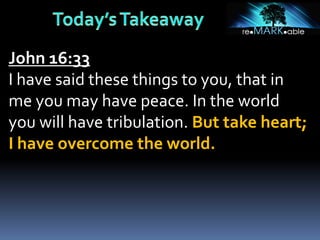 John 16:33
I have said these things to you, that in
me you may have peace. In the world
you will have tribulation. But take heart;
I have overcome the world.
 