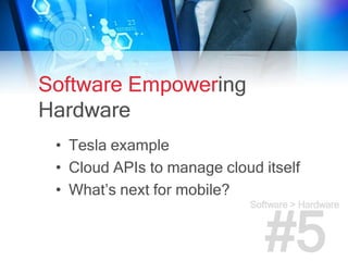Software Empowering
Hardware
• Tesla example
• Cloud APIs to manage cloud itself
• What’s next for mobile?
Software > Hard...