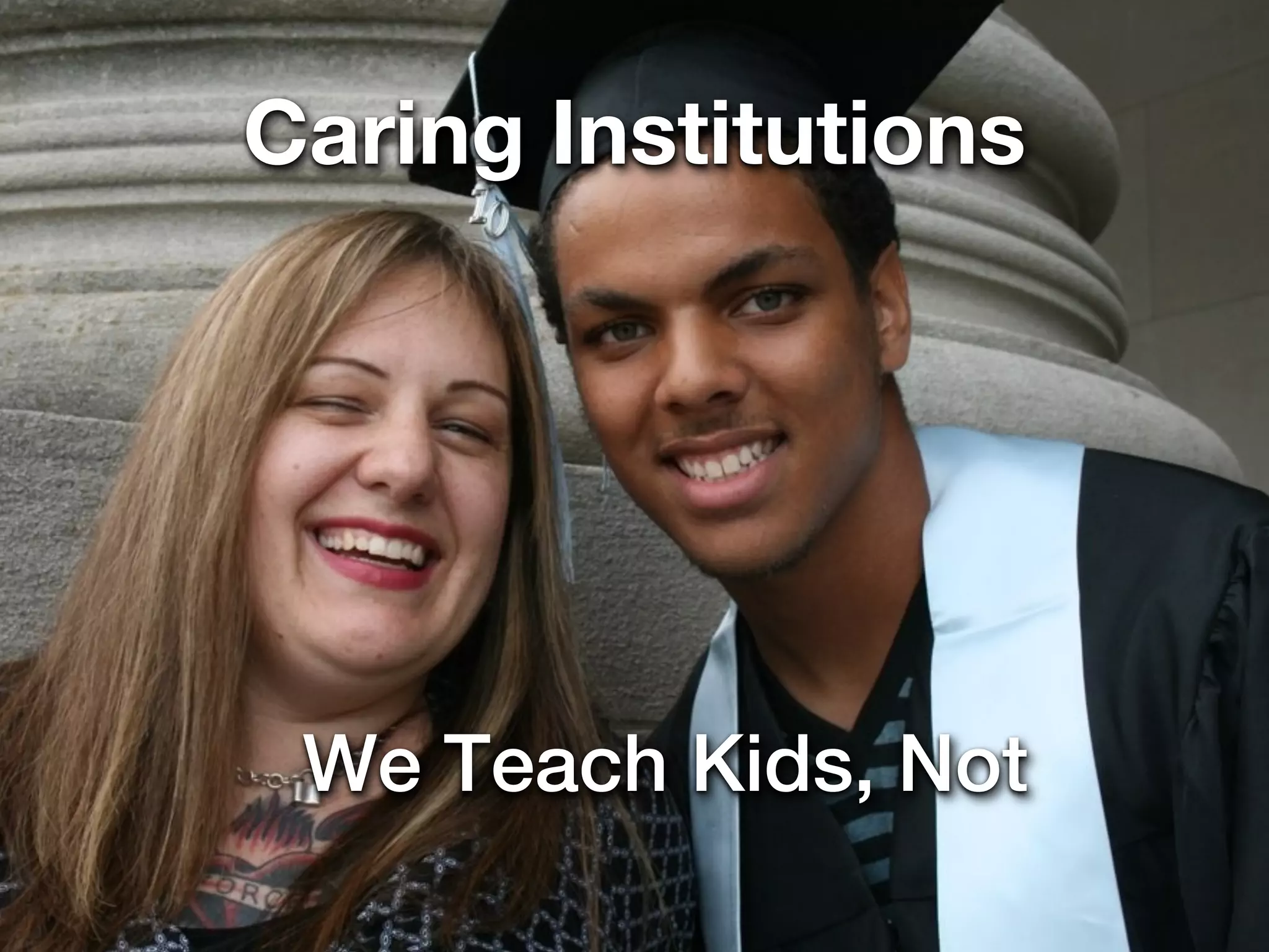 Caring Institutions




 We Teach Kids, Not
 