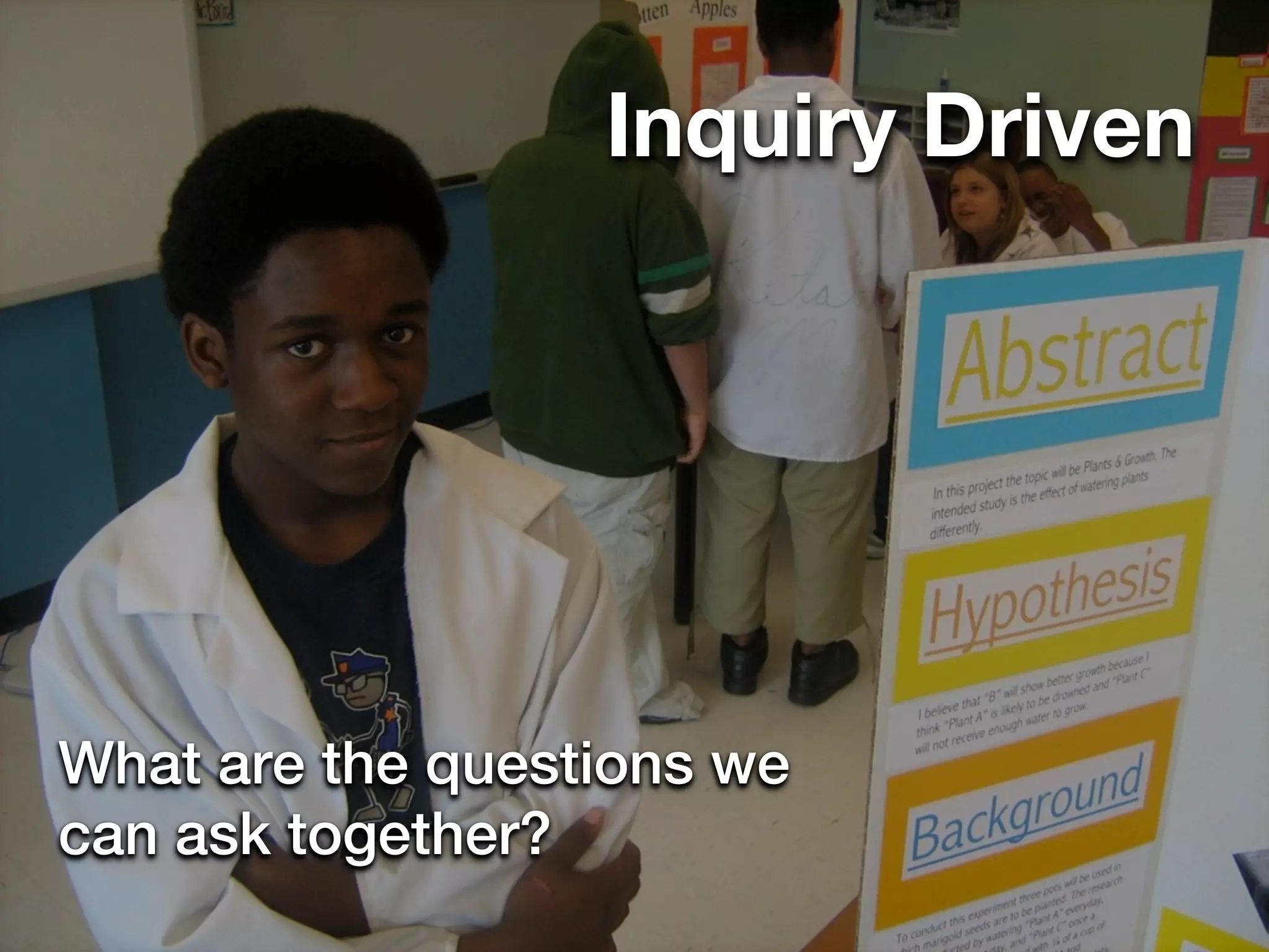 Inquiry Driven




What are the questions we
can ask together?
 