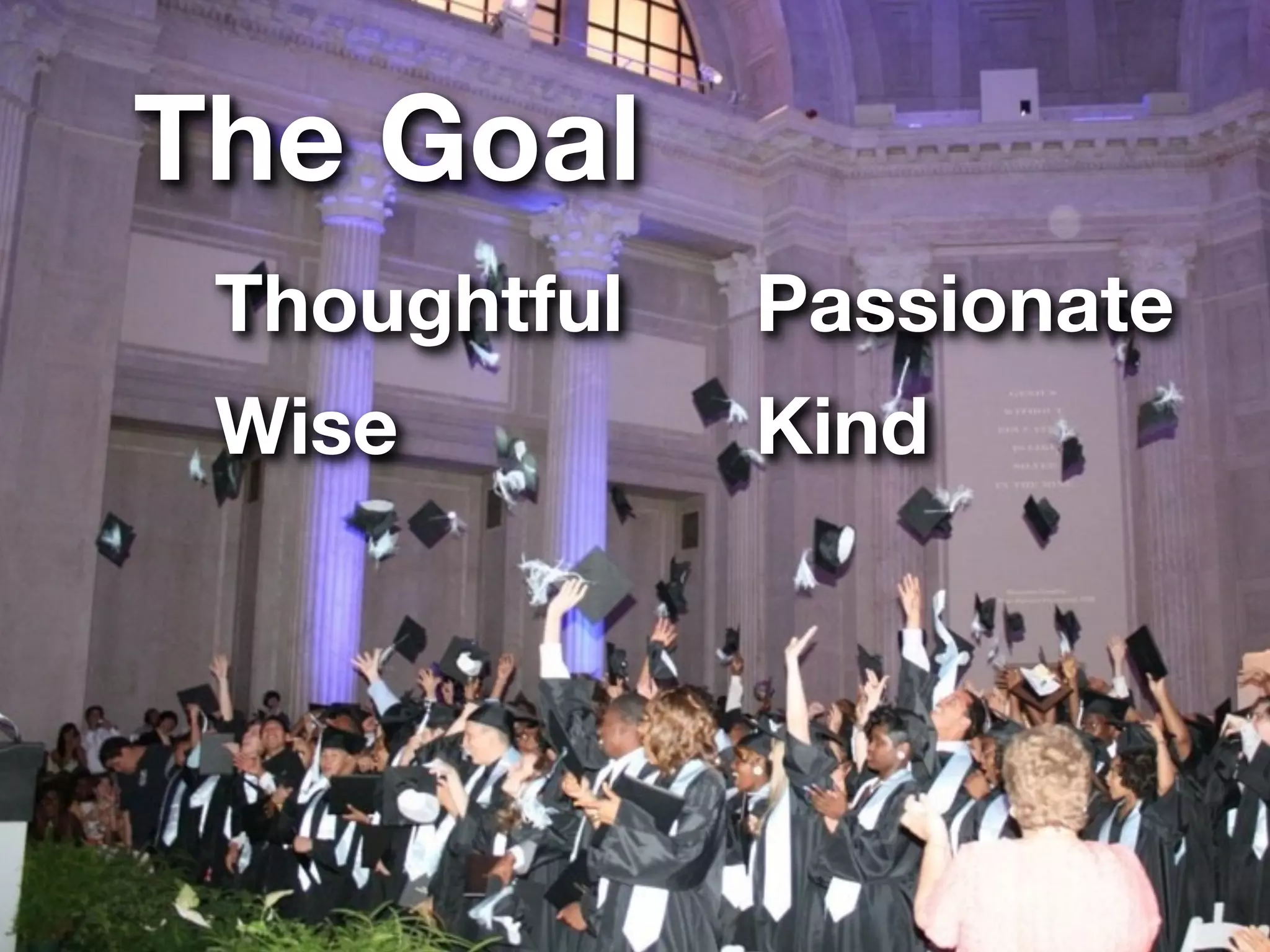 The Goal
 Thoughtful   Passionate
 Wise         Kind
 