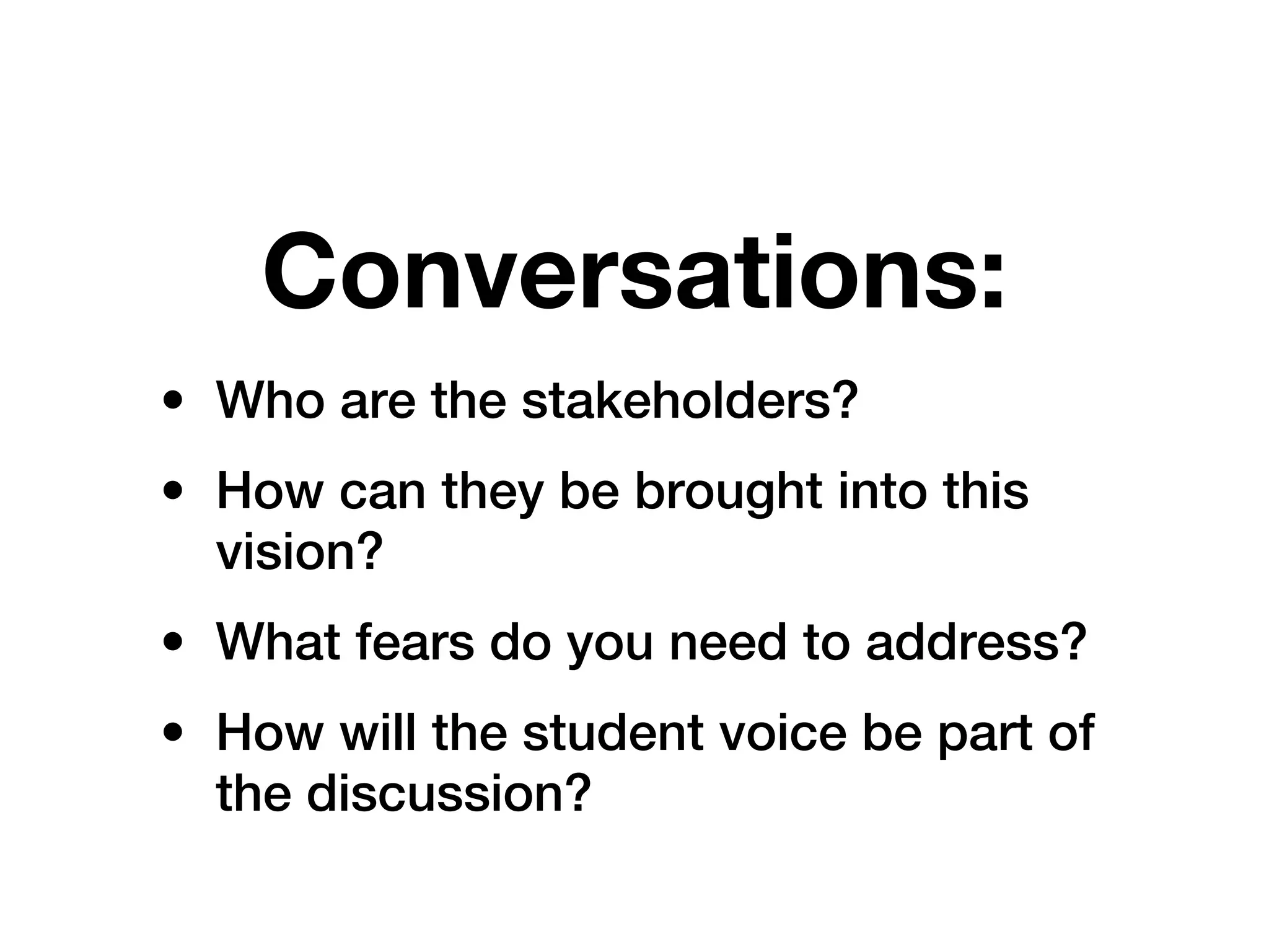 Conversations:
• Who are the stakeholders?
• How can they be brought into this
  vision?
• What fears do you need to address?
• How will the student voice be part of
  the discussion?
 