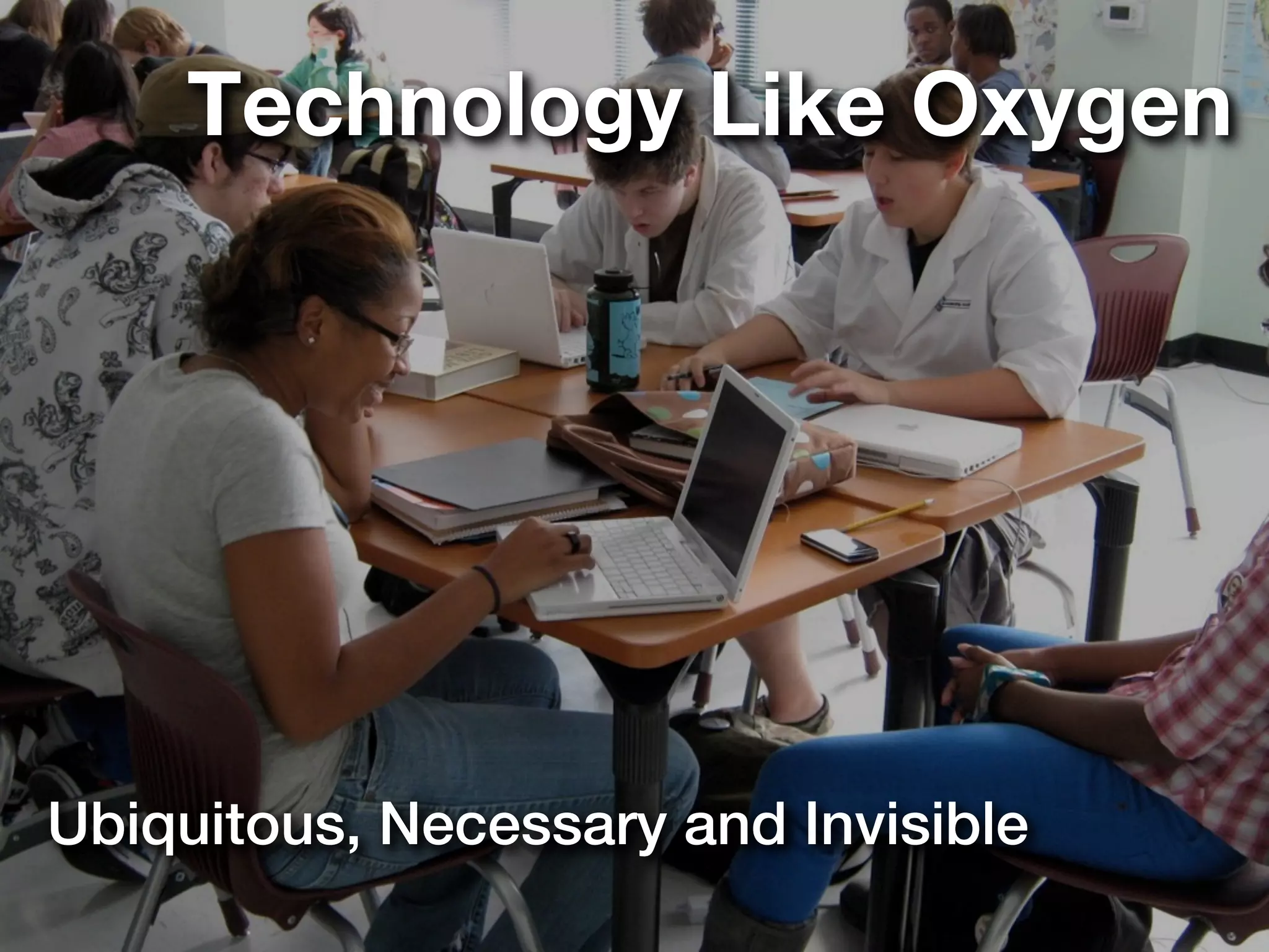 Technology Like Oxygen




Ubiquitous, Necessary and Invisible
 