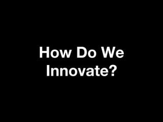 How Do We
 Innovate?
 