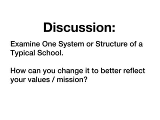 Discussion:
Examine One System or Structure of a
Typical School.

How can you change it to better reflect
your values / mission?
 