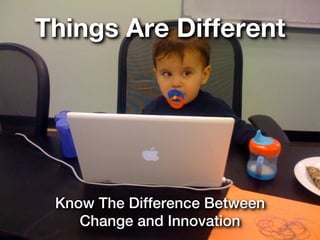 Things Are Different




 Know The Difference Between
    Change and Innovation
 