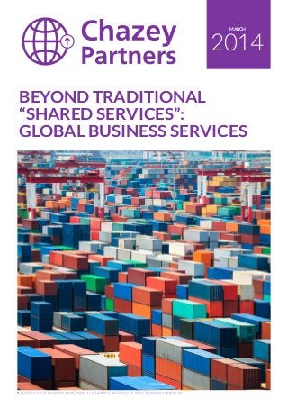 1 | MARCH 2014 BEYOND TRADITIONAL “SHARED SERVICES”: GLOBAL BUSINESS SERVICES
2014
MARCH
BEYOND TRADITIONAL
“SHARED SERVICES”:
GLOBAL BUSINESS SERVICES
 
