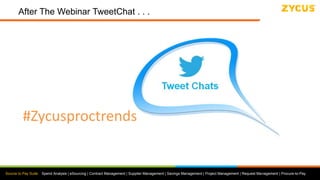 Source to Pay Suite: Spend Analysis | eSourcing | Contract Management | Supplier Management | Savings Management | Project Management | Request Management | Procure-to-Pay
After The Webinar TweetChat . . .
#Zycusproctrends
 