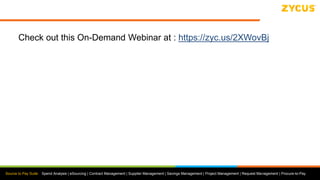 Source to Pay Suite: Spend Analysis | eSourcing | Contract Management | Supplier Management | Savings Management | Project Management | Request Management | Procure-to-Pay
Check out this On-Demand Webinar at : https://zyc.us/2XWovBj
 