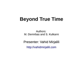 Beyond True Time
Authors:
M. Demirbas and S. Kulkarni
Presenter: Vahid Mirjalili
http://vahidmirjalili.com
 