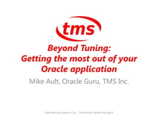 Beyond Tuning:
Getting the most out of your
     Oracle application
 Mike Ault, Oracle Guru, TMS Inc.



     Texas Memory Systems, Inc. - The World's Fastest Storage®
 