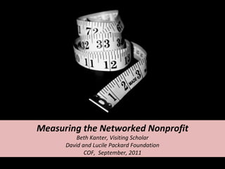 Measuring the Networked Nonprofit Beth Kanter, Visiting Scholar David and Lucile Packard Foundation COF,  September, 2011 