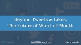 Beyond Tweets & Likes:
The Future of Word-of-Mouth
#WOMMAwebinar
 