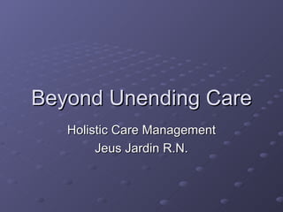 Beyond Unending Care Holistic Care Management Jeus Jardin R.N. 