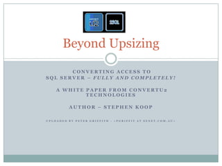 Converting Access to  SQL Server – fully and completely!   A White Paper from ConvertU2 Technologies Author – Stephen Koop Uploaded by PETER Griffith - <pgriffit at senet.com.au> Beyond Upsizing  