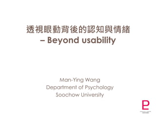 透視眼動背後的認知與情緒
  – Beyond usability



       Man-Ying Wang
   Department of Psychology
      Soochow University
 