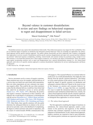 Journal of Business Research 57 (2004) 445 – 455




                          Beyond valence in customer dissatisfaction:
                      A review and new findings on behavioral responses
                        to regret and disappointment in failed services
                                                 Marcel Zeelenberga,*, Rik Pietersb
                 a
                  Department of Economic and Social Psychology, Tilburg University, PO Box 90153, Tilburg 5000-LE, The Netherlands
                           b
                            Department of Marketing, Tilburg University, PO Box 90153, Tilburg 5000-LE, The Netherlands



Abstract

   Dissatisfied customers may express their dissatisfaction behaviorally. These behavioral responses may impact the firms’ profitability. How
do we model the impact of emotions on satisfaction and subsequent customer behaviors? There are essentially two approaches: the valence-
based approach and the specific emotions approach. The authors indicate theoretically and show empirically that it matters to distinguish
these approaches in services research. Dissatisfaction and the specific emotions disappointment and regret were assessed and their influence
on customers’ behavioral responses (complaining, switching, word-of-mouth, and customer inertia) was examined, using a sample of over
900 customers. It was found that emotions have a direct impact on behavior, over and above the effects of dissatisfaction. Hence, the authors
argue against incorporating emotions such as regret and disappointment into a general (dis)satisfaction measure (i.e., the valence-based
approach), and in favor of a specific emotions approach to customer dissatisfaction. Implications for services marketing practice and theory
are discussed.
D 2002 Elsevier Inc. All rights reserved.

Keywords: Customer dissatisfaction; Valence-based approach; Behavioral response; Emotions



1. Introduction                                                               will engage in. This assumed influence on customer behavior
                                                                              could occur via overall (dis)satisfaction, but might also stem
   Service encounters can be a source of negative emotions.                   directly from the specific emotions themselves. This brings
These emotions may occur, for example, when the delivery of                   us to the central question of this article, namely: How do we
a service does not match up to previously held expectations.                  model the impact of specific emotions on satisfaction and
But even when expectations are met, customers can experi-                     subsequent customer behaviors? Based on the recent review
ence negative affect. This could be the case when customers                   of the literature on emotion and consumer behavior by
realize that the obtained delivery would have been better had                 Bagozzi et al. (2000), we argue that there are essentially
they opted for an alternative service or service provider                     two ways to model the interactions between emotions and
(Inman et al., 1997; Taylor, 1997). Obviously, the positive                   satisfaction (and satisfaction-related behaviors), namely, the
and negative emotions experienced in these situations will                    valence-based approach and the specific emotions approach.
influence the overall degree of satisfaction or dissatisfaction               We indicate theoretically and show empirically that it matters
with the service (Herrmann et al., 1999a,b; Maute and Dube,   ´               to distinguish these approaches in services research.
1999; Stephens and Gwinner, 1998; Tsiros, 1998; Westbrook,
1980; Westbrook and Oliver, 1991; Zeelenberg and Pieters,                     1.1. The valence-based approach
1999). Most likely, these specific emotions will also partly
determine the subsequent behavior in relation to the service                     The first approach to modeling the impact of emotions on
and service provider, such as the likelihood of complaining,                  satisfaction, the valence-based approach, entails a sum-
the degree to which customers will switch or repurchase, and                  mation of the positivity and negativity of the different
the extent of word-of-mouth (WOM) communication they                          emotions that customers experience to arrive at an overall
                                                                              judgment of (dis)satisfaction. In the valence-based approach,
   * Corresponding author. Tel.: +31-13-466-8276; fax: +31-13-466-2067.       negative emotions are expected to lead to more dissatisfac-
   E-mail address: M.Zeelenberg@uvt.nl (M. Zeelenberg).                       tion, whereas positive emotions are expected to lead to more

0148-2963/$ – see front matter D 2002 Elsevier Inc. All rights reserved.
doi:10.1016/S0148-2963(02)00278-3
 
