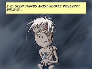 I’ve seen things most people wouldn’t
believe…

 