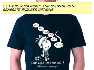 I saw how Curiosity and courage can
generate endless options

 