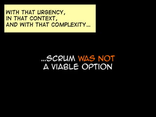 with that urgency,
in that context,
And with that complexity…

…scrum was not
a viable option

 