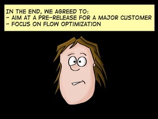 In the end, we agreed to:
- aim at a pre-release for a major customer
- focus on flow optimization

 