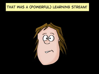 That was a (powerful) learning stream!

 