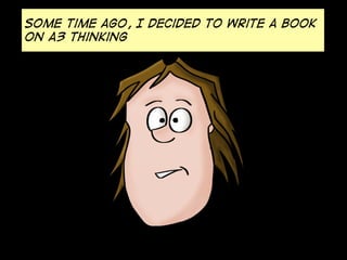 Some time ago, I decided to write a book
on A3 thinking

 