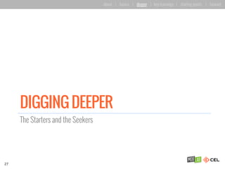 DIGGING DEEPER
The Starters and the Seekers
27
about | basics | deeper | key learnings | starting points | forward
 