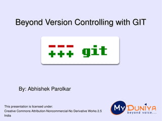 Beyond Version Controlling with GIT




         By: Abhishek Parolkar


This presentation is licensed under:
Creative Commons Attribution­Noncommercial­No Derivative Works 2.5 
                                                    
India
 