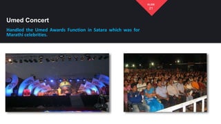 Umed Concert
Handled the Umed Awards Function in Satara which was for
Marathi celebrities.
21
SLIDE
 