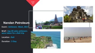Event : Achievers Meet, 2017
Brief : top 20 sales achievers
were taken for a Bali trip
Location : Bali
Duration : 5 Day
Nandan Petroleum
27
SLIDE
 