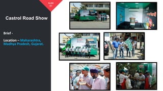 Castrol Road Show
51
SLIDE
Brief -
Location – Maharashtra,
Madhya Pradesh, Gujarat.
 